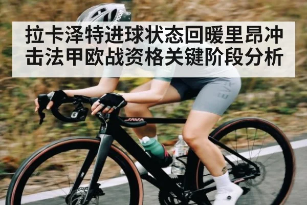 拉卡泽特进球状态回暖里昂冲击法甲欧战资格关键阶段分析