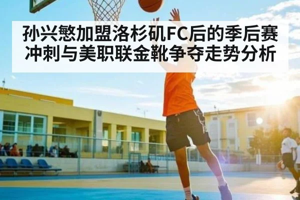 孙兴慜加盟洛杉矶FC后的季后赛冲刺与美职联金靴争夺走势分析